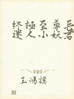 终极至尊兵王 迷人小妖君