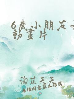 6岁小朋友看的动画片