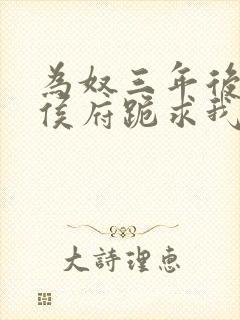 为奴三年后整个侯府跪求我原谅短剧全集免费