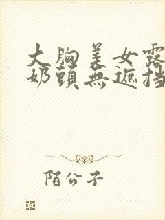 大胸美女露出双奶头无遮挡