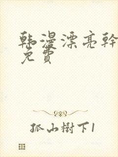 韩漫漂亮干姐姐免费