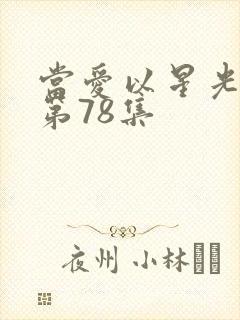 当爱以星光为牢第78集