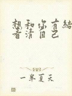 想和你有结局没看清自己