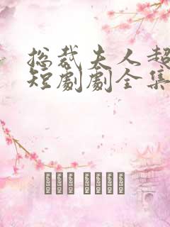 总裁夫人超凶猛短剧剧全集免费观看