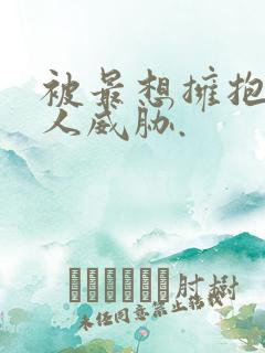 被最想拥抱的男人威胁.