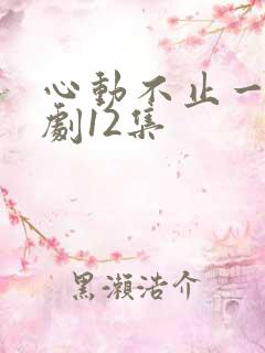 心动不止一刻短剧12集