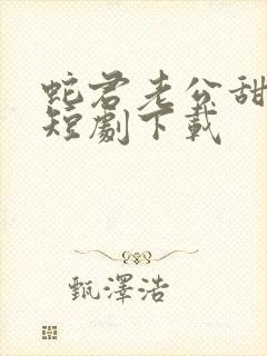 蛇君老公甜又宠短剧下载