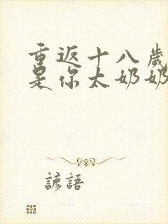 重返十八岁我真是你太奶奶短剧