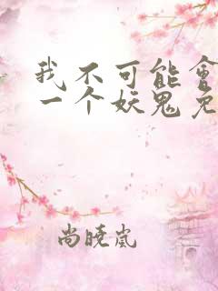 我不可能会怜惜一个妖鬼免费小说