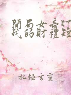 开局女帝盯上了我的财礼短剧在线