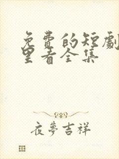 免费的短剧在哪里看全集