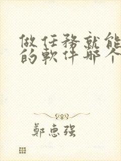 做任务就能赚钱的软件哪个靠谱