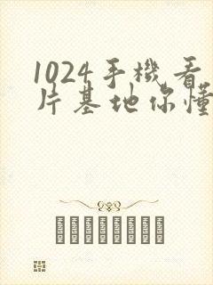 1024手机看片基地你懂得