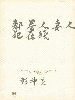 邻居人妻人公侵犯在线