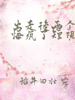 出走后两个竹马悔疯了短视频