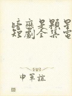 暗恋是颗星星糖短剧全集电视剧