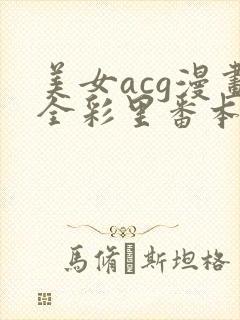 美女acg漫画全彩里番本子