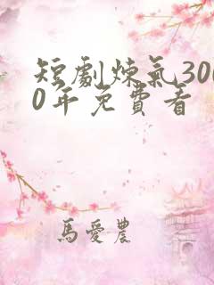 短剧炼气3000年免费看