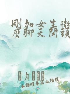 刚加女生微信怎么聊天开头