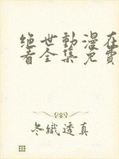 绝世动漫在线观看全集免费播放