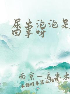 尿出泡泡是怎么回事呀