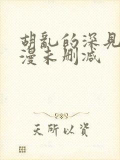 胡乱的深见君动漫未删减