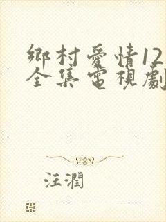 乡村爱情12部全集电视剧免费观看