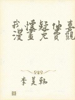 我怀疑他喜欢我漫画免费观看