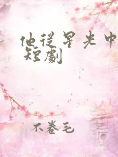 他从星光中走来 短剧