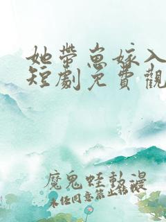 她带崽嫁入豪门短剧免费观看