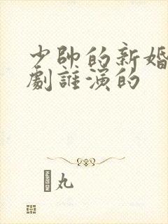 少帅的新婚妻短剧谁演的