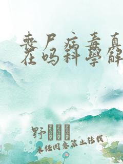 丧尸病毒真的存在吗科学解释