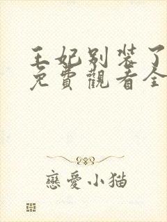 王妃别装了短剧免费观看全集完整版