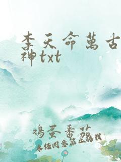 李天命万古第一神txt