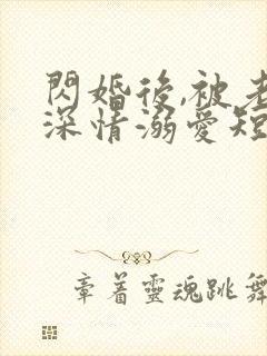 闪婚后,被老公深情溺爱短剧