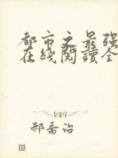 都市之最强狂兵在线阅读全文