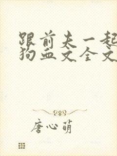 跟前夫一起穿进狗血文全文免费阅读