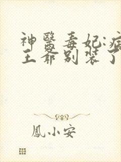 神医毒妃:病娇王爷别装了