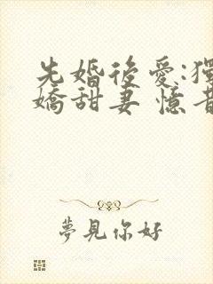 先婚后爱:独宠娇甜妻 忆昔