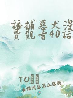 诱捕恶犬漫画免费观看40话