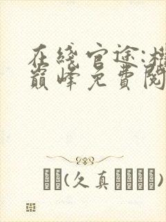 在线官途:权力巅峰免费阅读