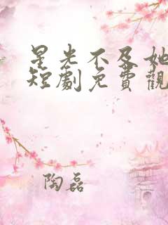 星光不及她耀眼短剧免费观看