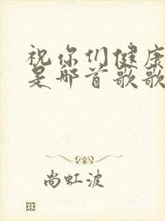 祝你们健康长寿是哪首歌歌词