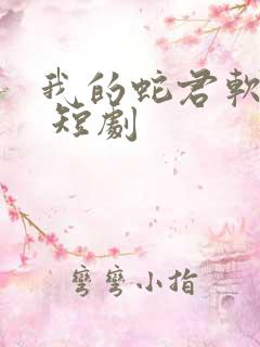 我的蛇君软又妖 短剧