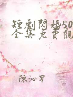 短剧闪婚50岁全集免费观看