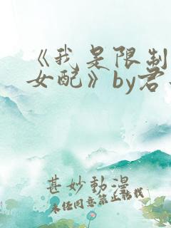 《我是限制文的女配》by君子生