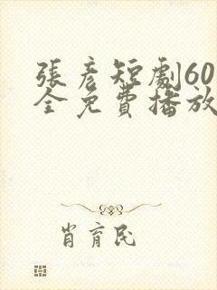 张彦短剧60集全免费播放