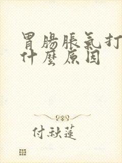 胃肠胀气打嗝是什么原因