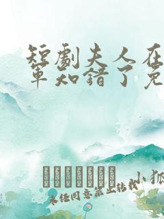 短剧夫人在上将军知错了免费观看全集