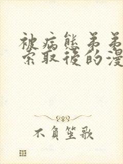 被病态弟弟肆意索取后的漫画免费